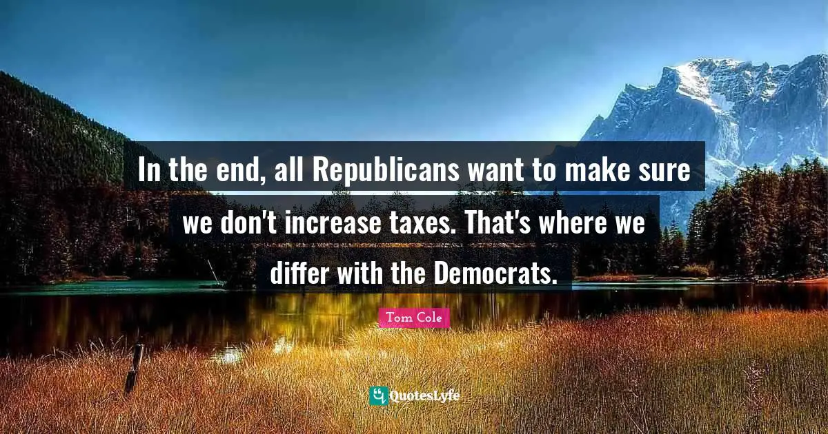 In the end, all Republicans want to make sure we don't increase taxes. That's where we differ with the Democrats.