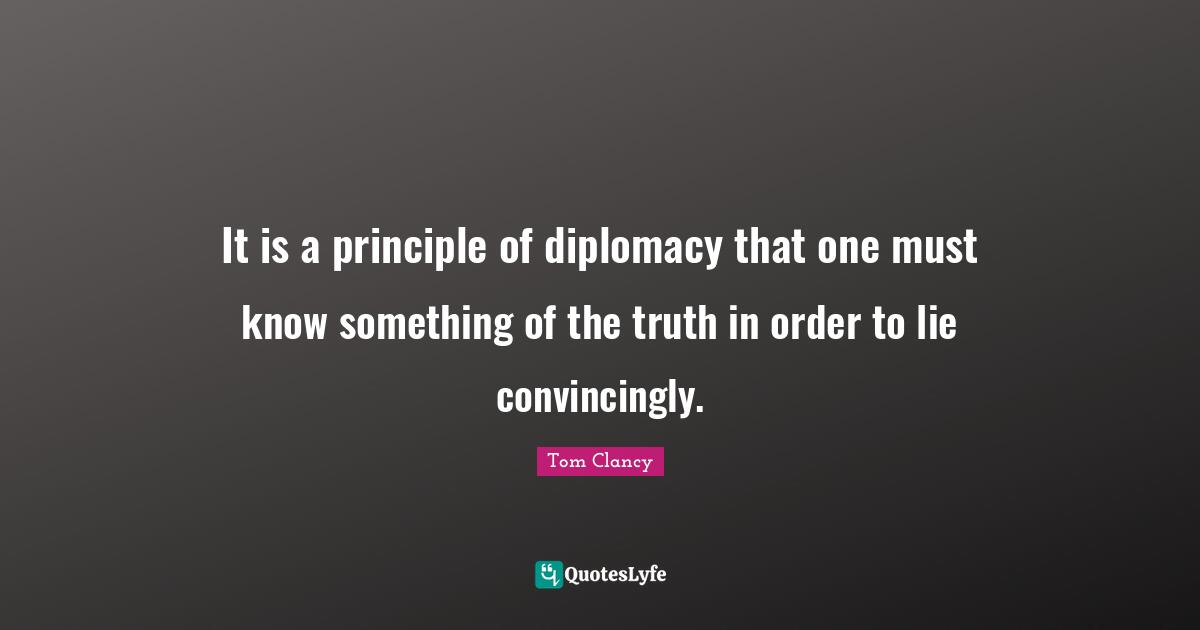 It is a principle of diplomacy that one must know something of the truth in order to lie convincingly.