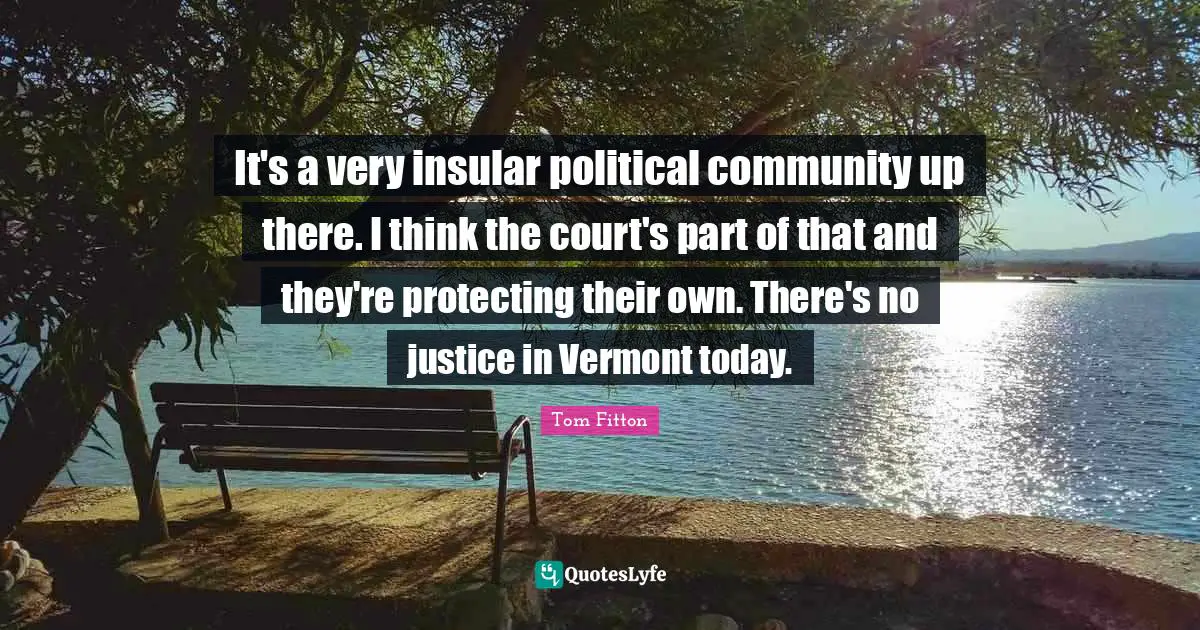 It's a very insular political community up there. I think the court's part of that and they're protecting their own. There's no justice in Vermont today.
