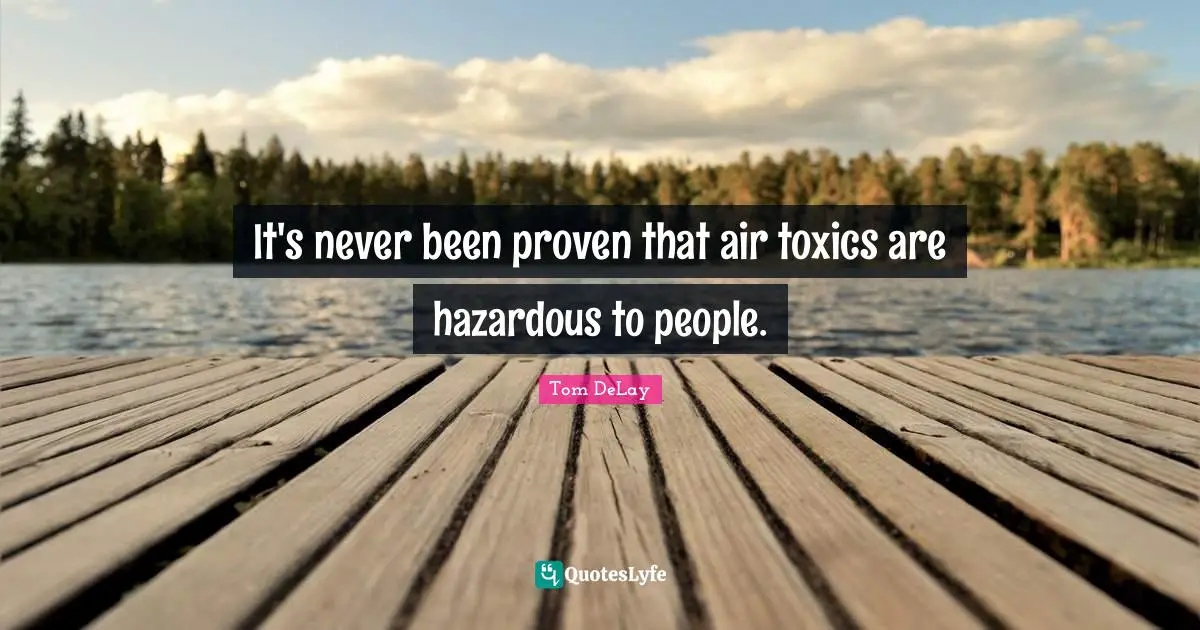 Tom DeLay Quotes: "It's never been proven that air toxics are hazardous to people."