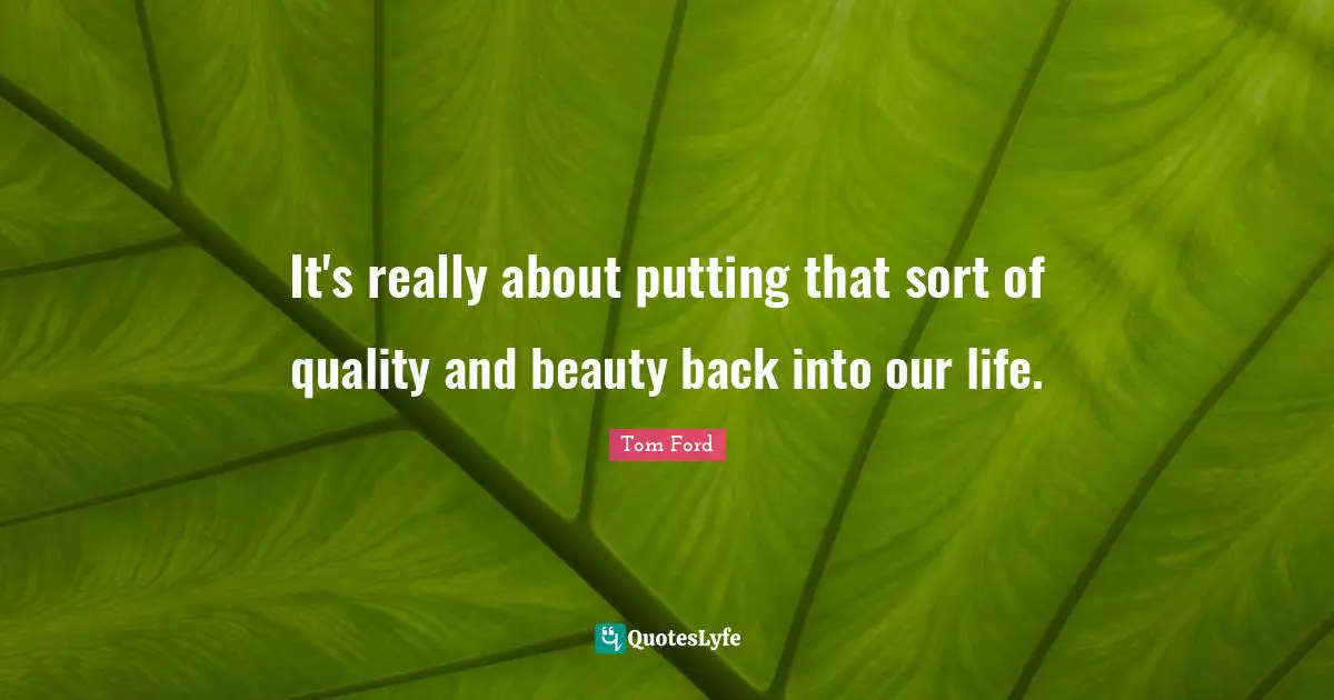 It's really about putting that sort of quality and beauty back into our life.