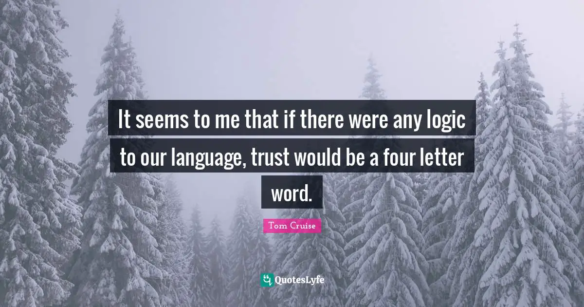 It seems to me that if there were any logic to our language, trust would be a four letter word.