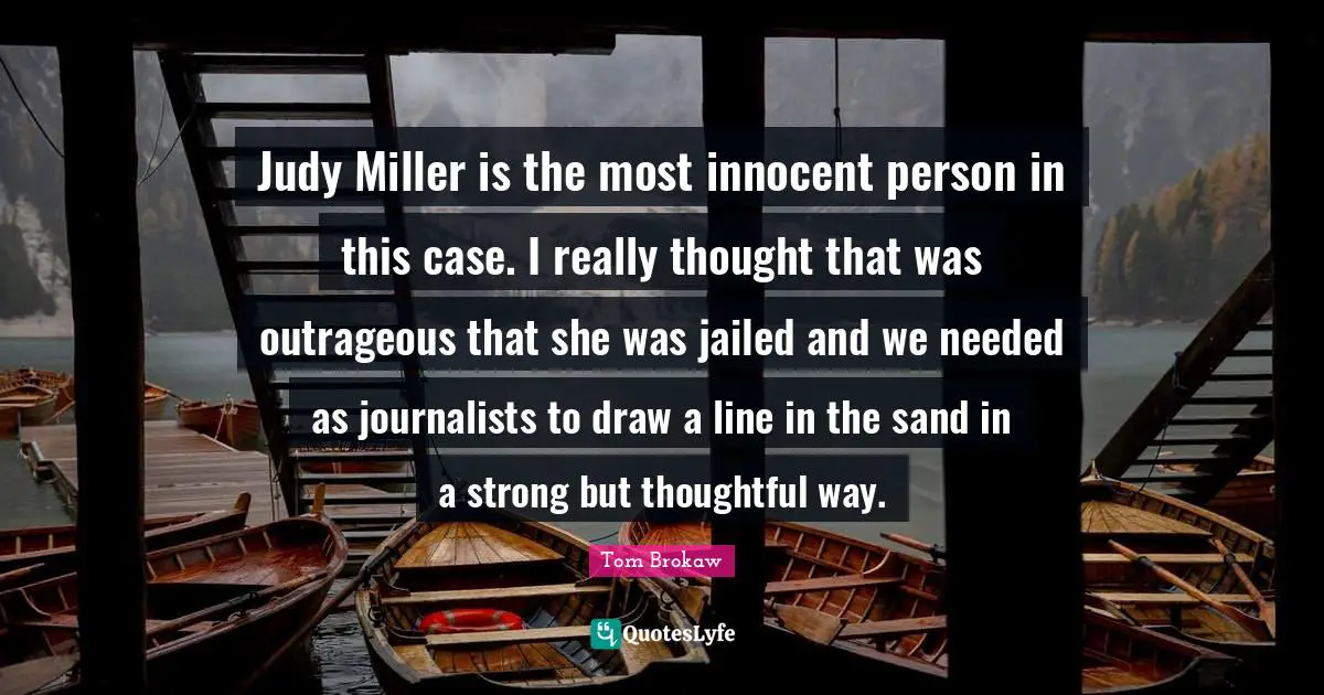 Sand Quotes: "Judy Miller is the most innocent person in this case. I really thought that was outrageous that she was jailed and we needed as journalists to draw a line in the sand in a strong but thoughtful way."