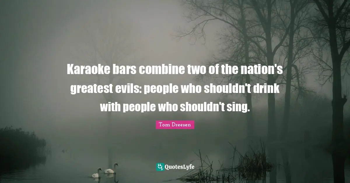 Karaoke Quotes: "Karaoke bars combine two of the nation's greatest evils: people who shouldn't drink with people who shouldn't sing."