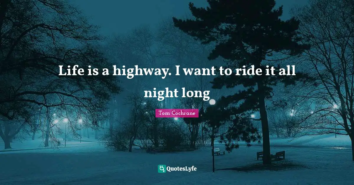 Life is a highway. I want to ride it all night long