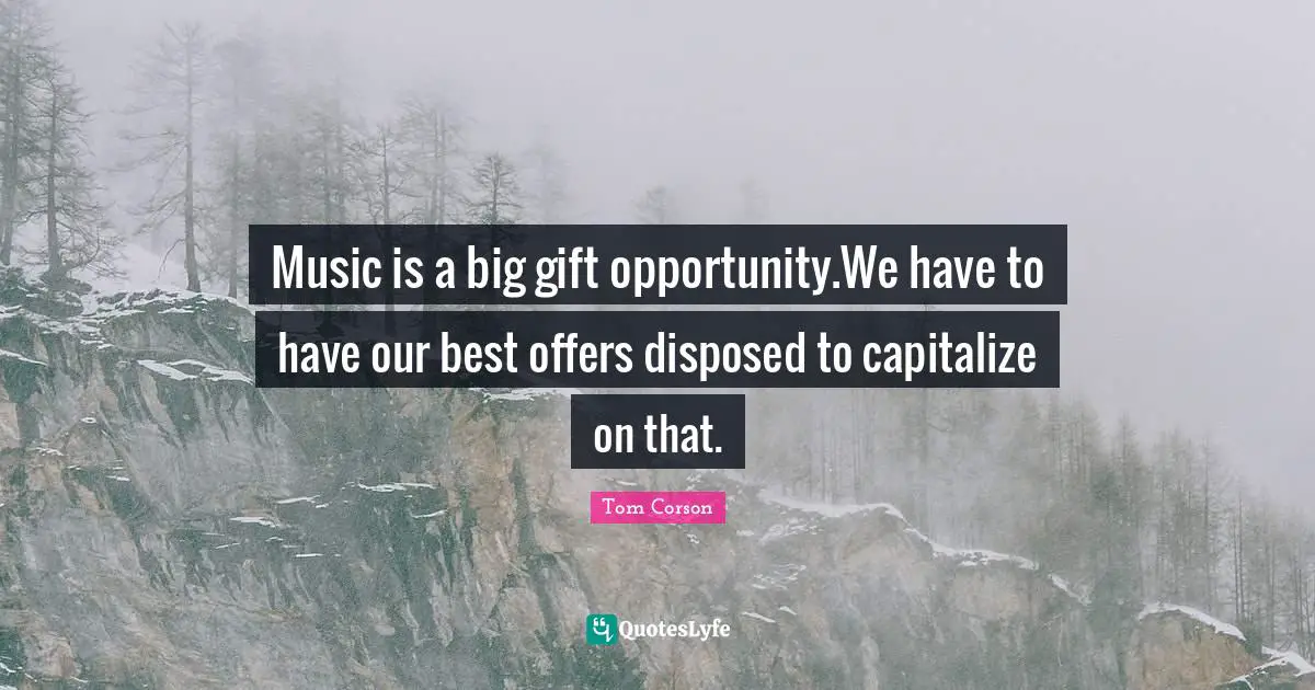 Music is a big gift opportunity.We have to have our best offers disposed to capitalize on that.