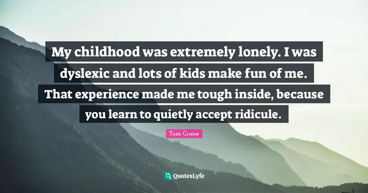 Ridicule Quotes: "My childhood was extremely lonely. I was dyslexic and lots of kids make fun of me. That experience made me tough inside, because you learn to quietly accept ridicule."