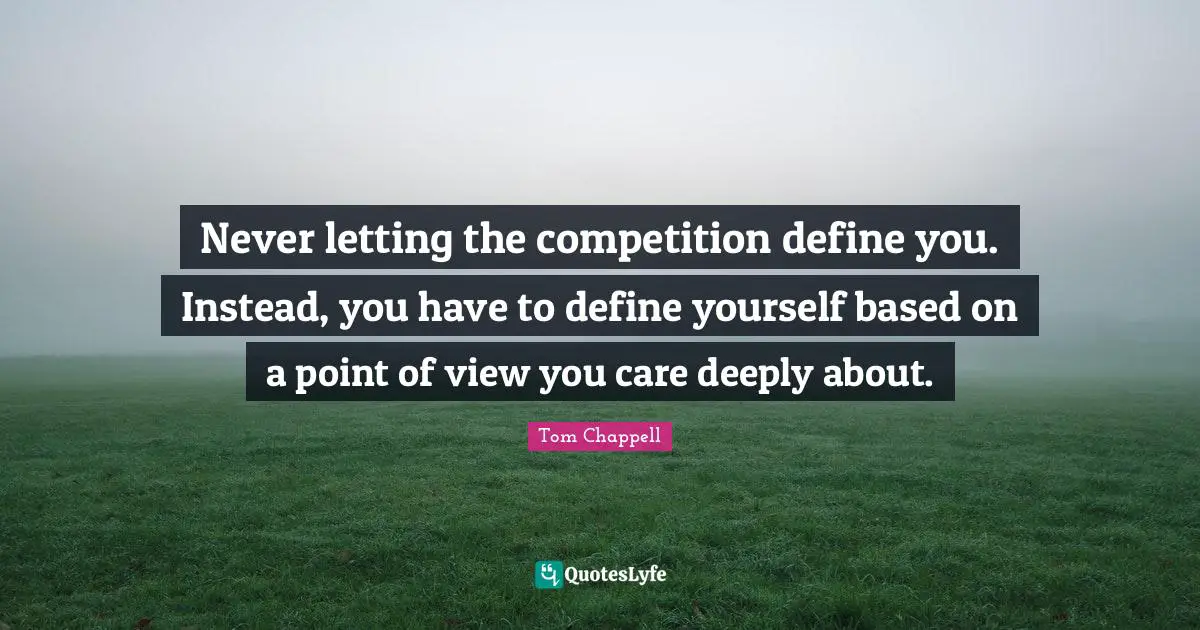 Point Of View Quotes: "Never letting the competition define you. Instead, you have to define yourself based on a point of view you care deeply about."
