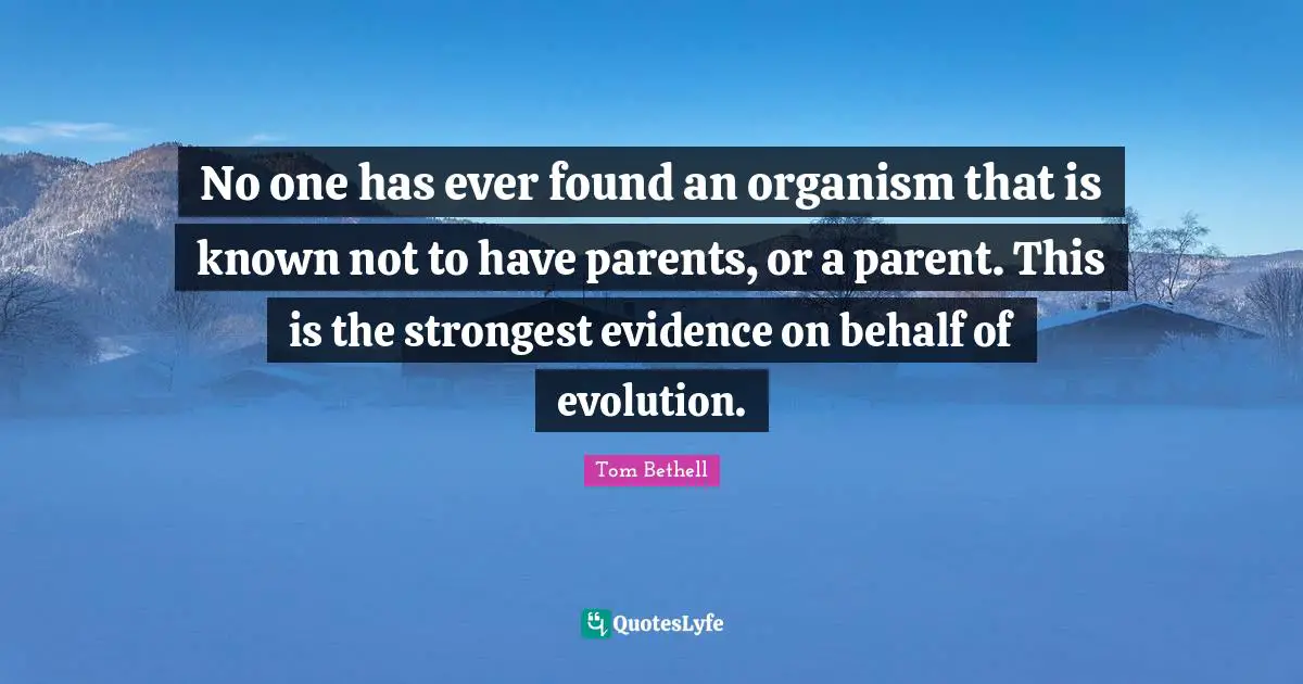No one has ever found an organism that is known not to have parents, or a parent. This is the strongest evidence on behalf of evolution.
