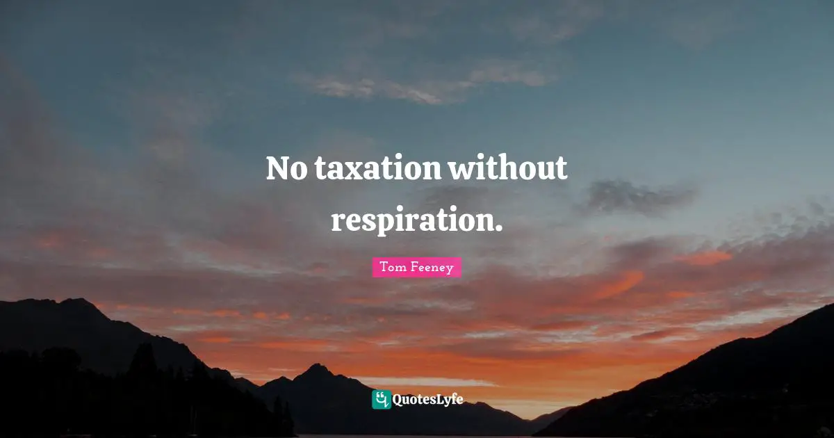 Taxation Quotes: "No taxation without respiration."