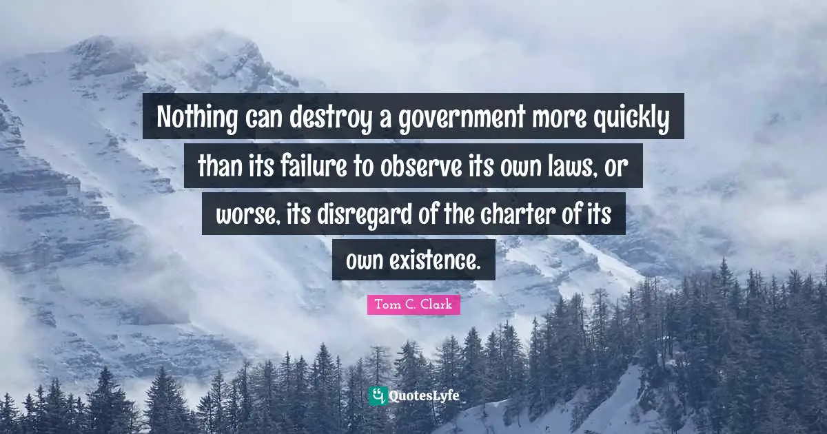 Charter Quotes: "Nothing can destroy a government more quickly than its failure to observe its own laws, or worse, its disregard of the charter of its own existence."
