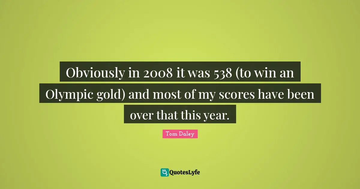 Obviously in 2008 it was 538 (to win an Olympic gold) and most of my scores have been over that this year.
