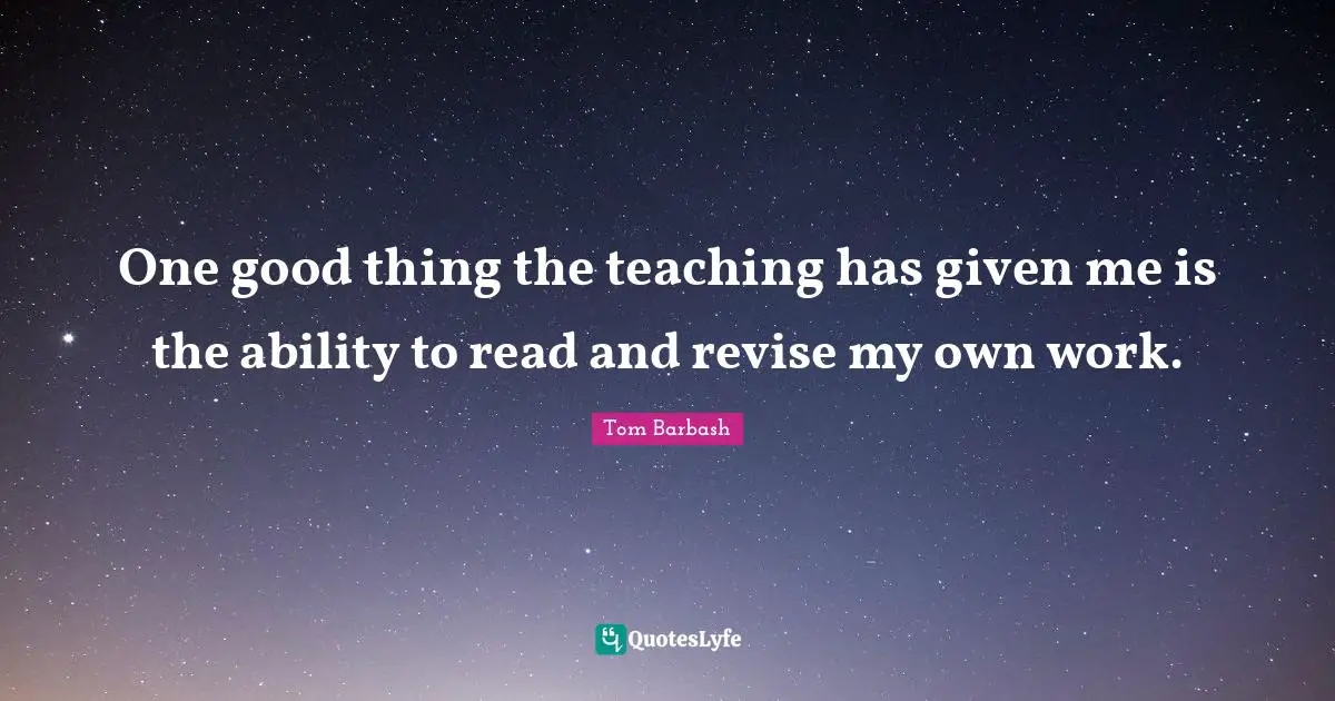 One good thing the teaching has given me is the ability to read and revise my own work.