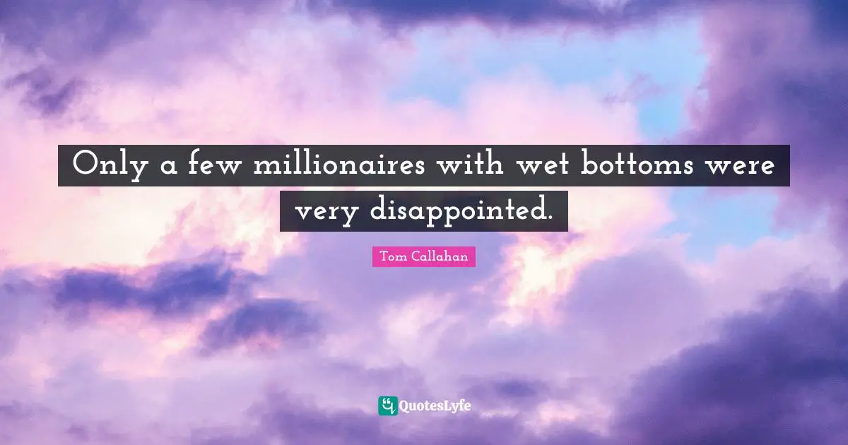 Tom Callahan Quotes: "Only a few millionaires with wet bottoms were very disappointed."