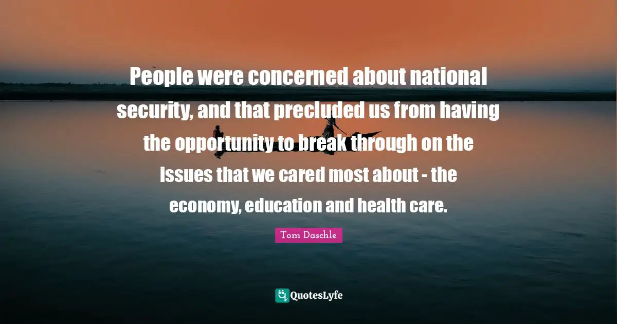 People were concerned about national security, and that precluded us from having the opportunity to break through on the issues that we cared most about - the economy, education and health care.