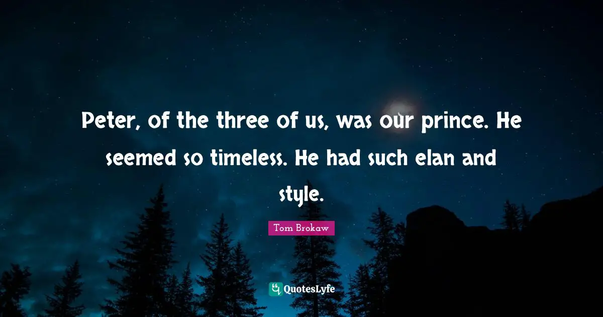 Peter, of the three of us, was our prince. He seemed so timeless. He had such elan and style.