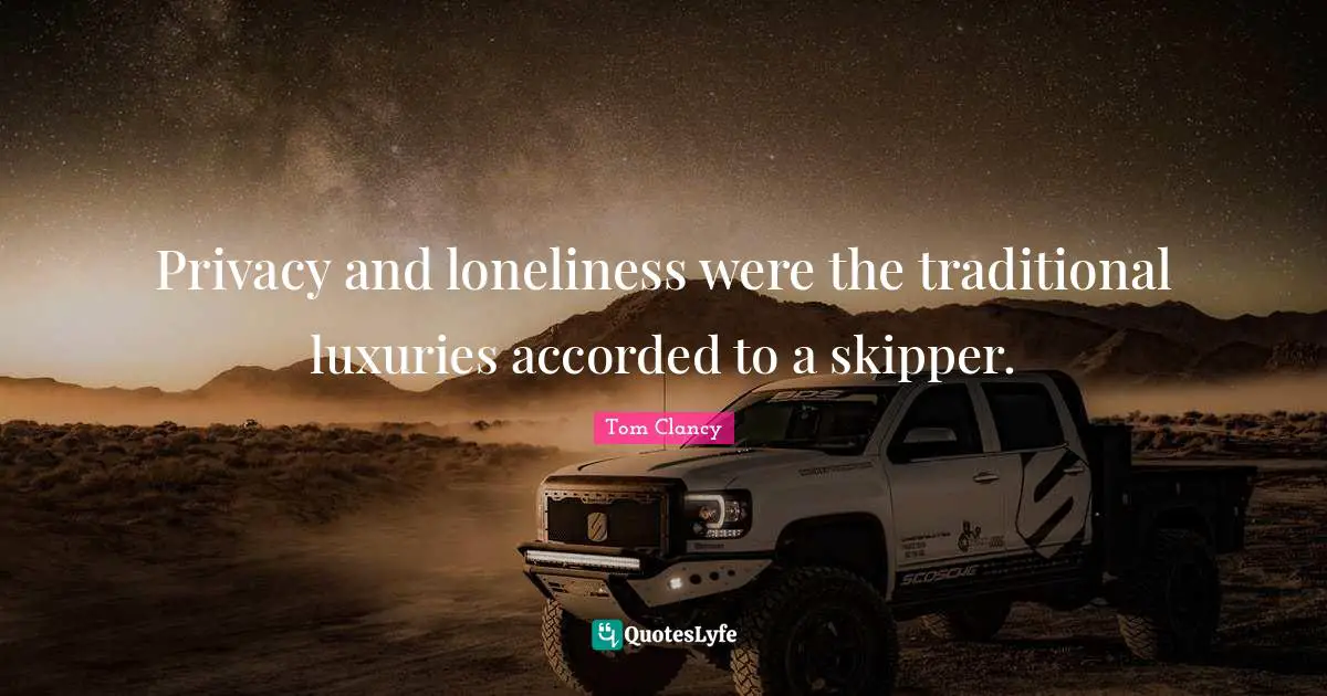 Privacy and loneliness were the traditional luxuries accorded to a skipper.