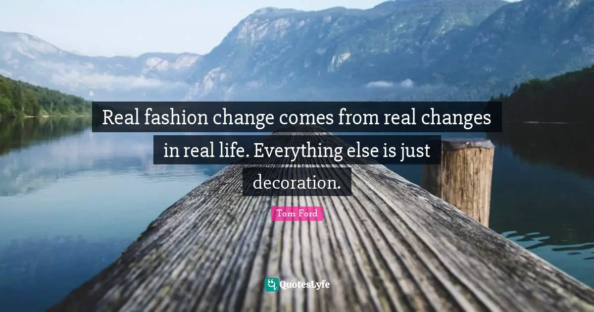 Real fashion change comes from real changes in real life. Everything else is just decoration.