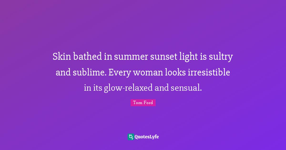 Skin bathed in summer sunset light is sultry and sublime. Every woman looks irresistible in its glow-relaxed and sensual.