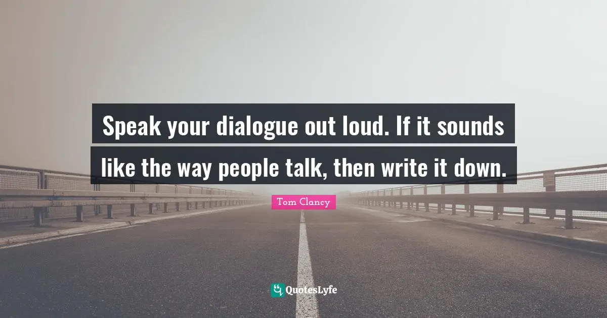 Speak your dialogue out loud. If it sounds like the way people talk, then write it down.