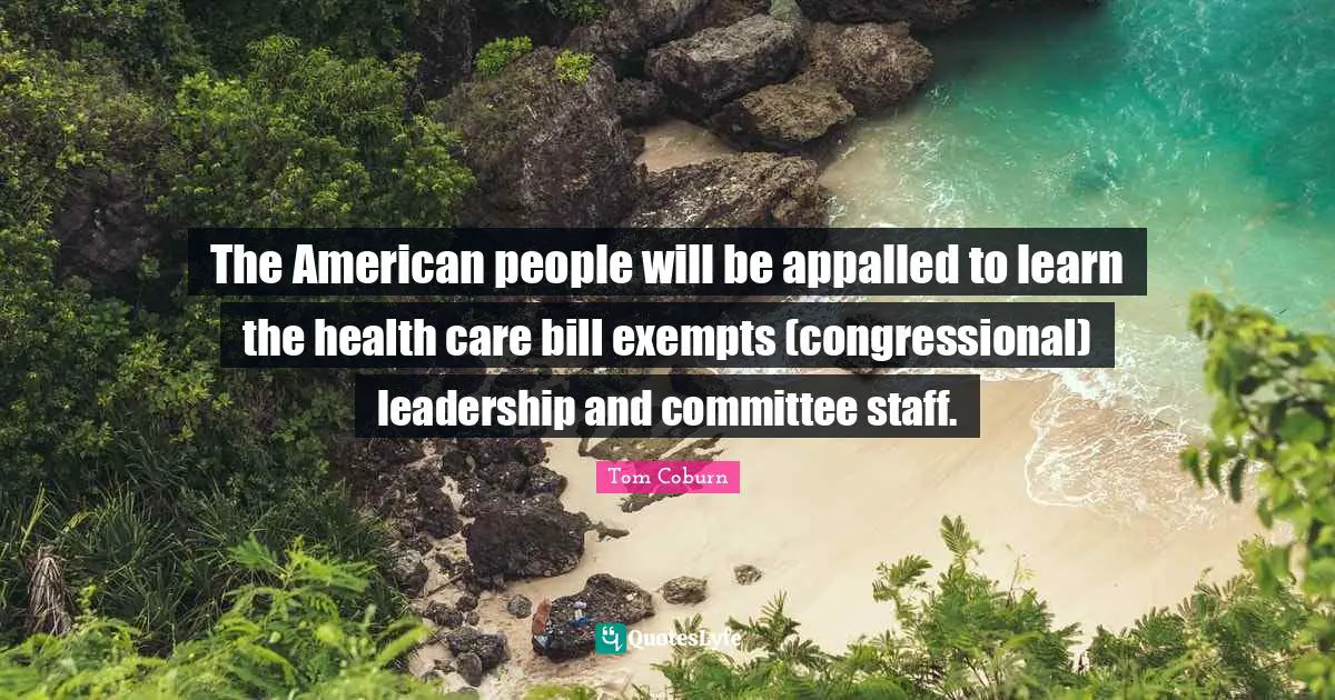 The American people will be appalled to learn the health care bill exempts (congressional) leadership and committee staff.