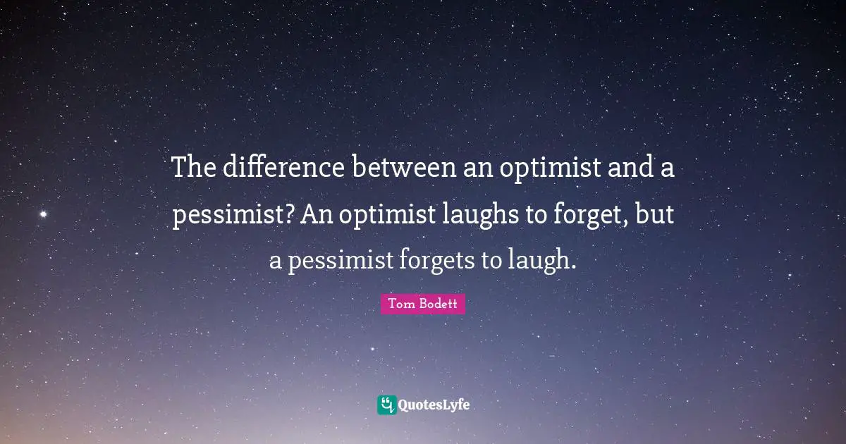 Pessimist Quotes: "The difference between an optimist and a pessimist? An optimist laughs to forget, but a pessimist forgets to laugh."