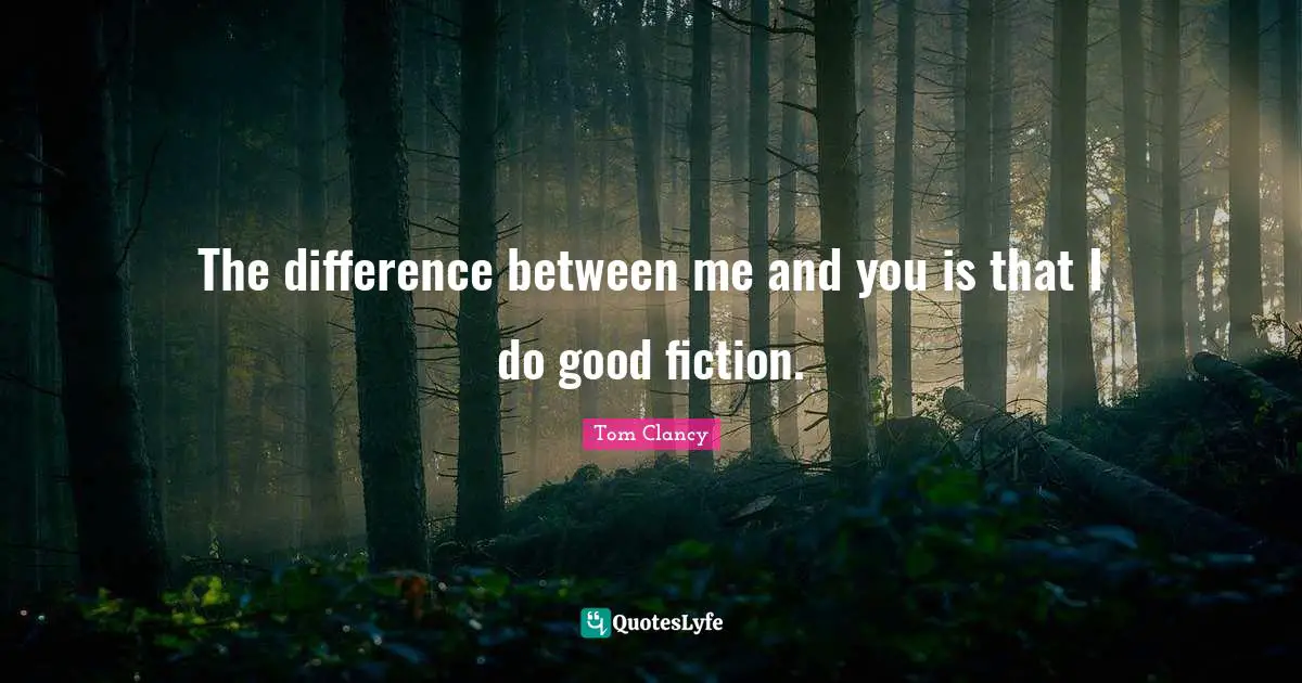 The difference between me and you is that I do good fiction.