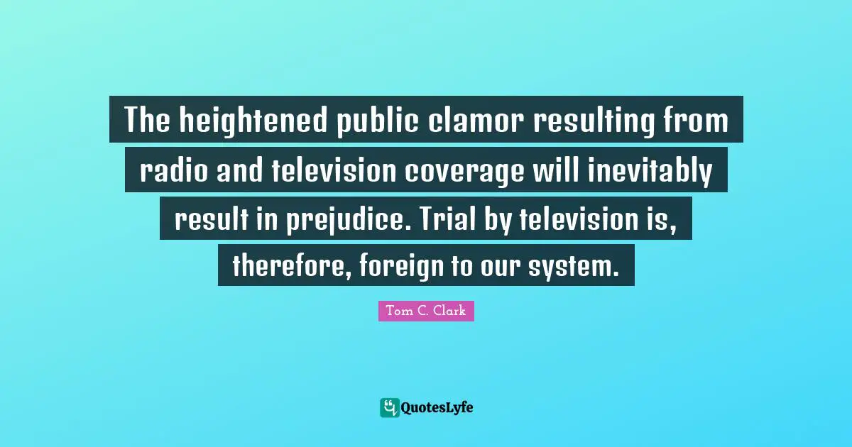 The heightened public clamor resulting from radio and television coverage will inevitably result in prejudice. Trial by television is, therefore, foreign to our system.