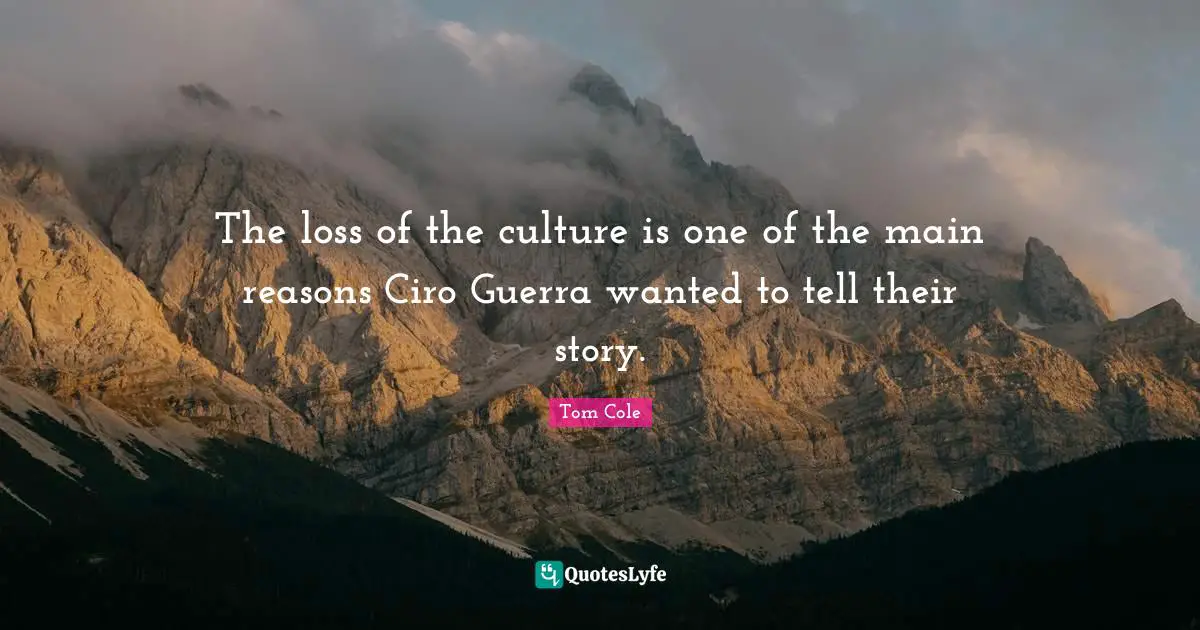 The loss of the culture is one of the main reasons Ciro Guerra wanted to tell their story.