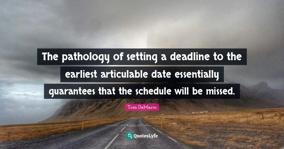 The pathology of setting a deadline to the earliest articulable date essentially guarantees that the schedule will be missed.
