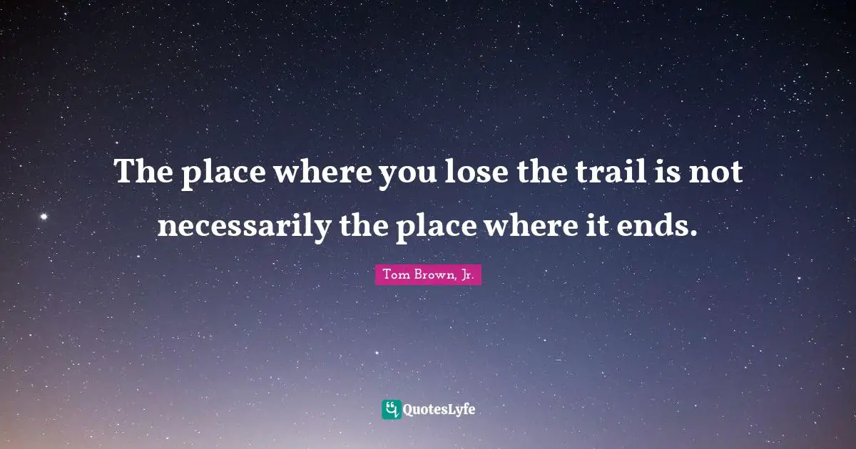 Hiking Quotes: "The place where you lose the trail is not necessarily the place where it ends."