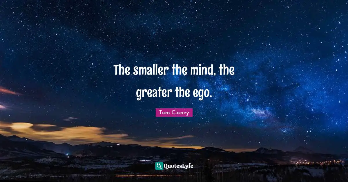 The smaller the mind, the greater the ego.