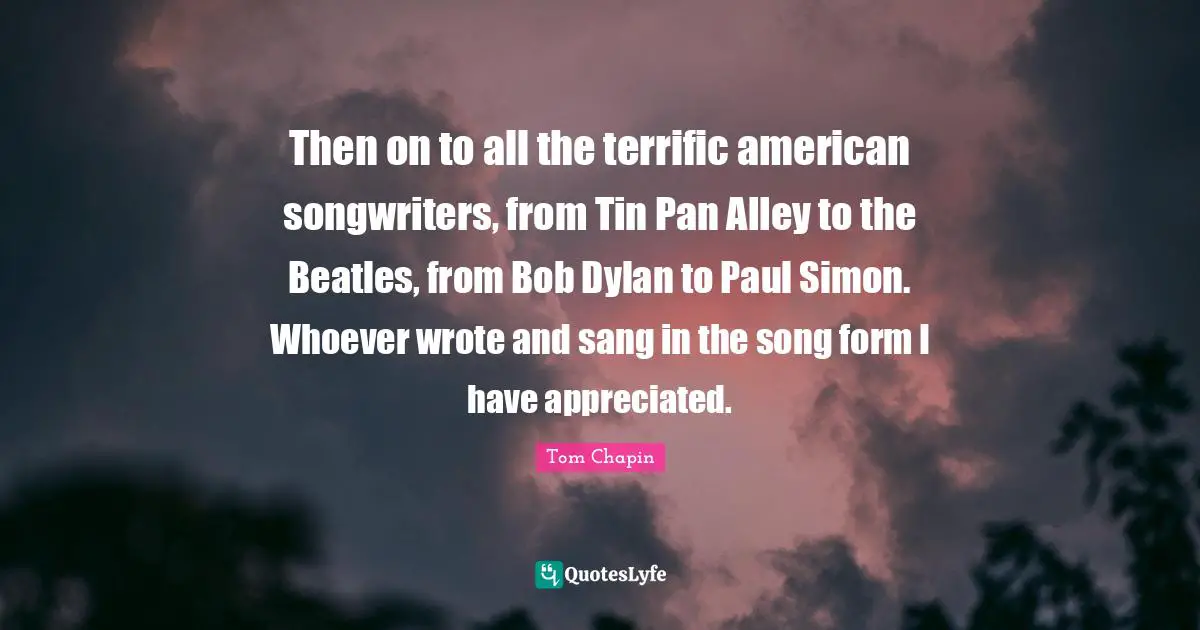 Then on to all the terrific american songwriters, from Tin Pan Alley to the Beatles, from Bob Dylan to Paul Simon. Whoever wrote and sang in the song form I have appreciated.