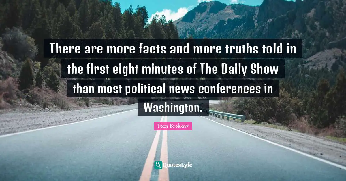 There are more facts and more truths told in the first eight minutes of The Daily Show than most political news conferences in Washington.