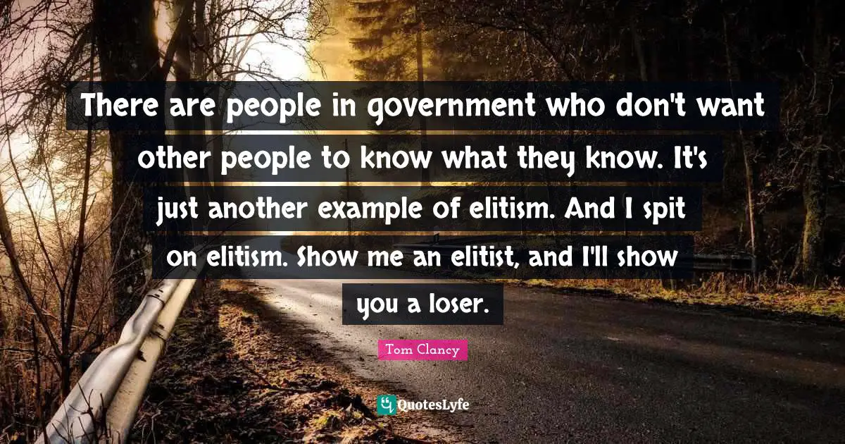 Example Quotes: "There are people in government who don't want other people to know what they know. It's just another example of elitism. And I spit on elitism. Show me an elitist, and I'll show you a loser."