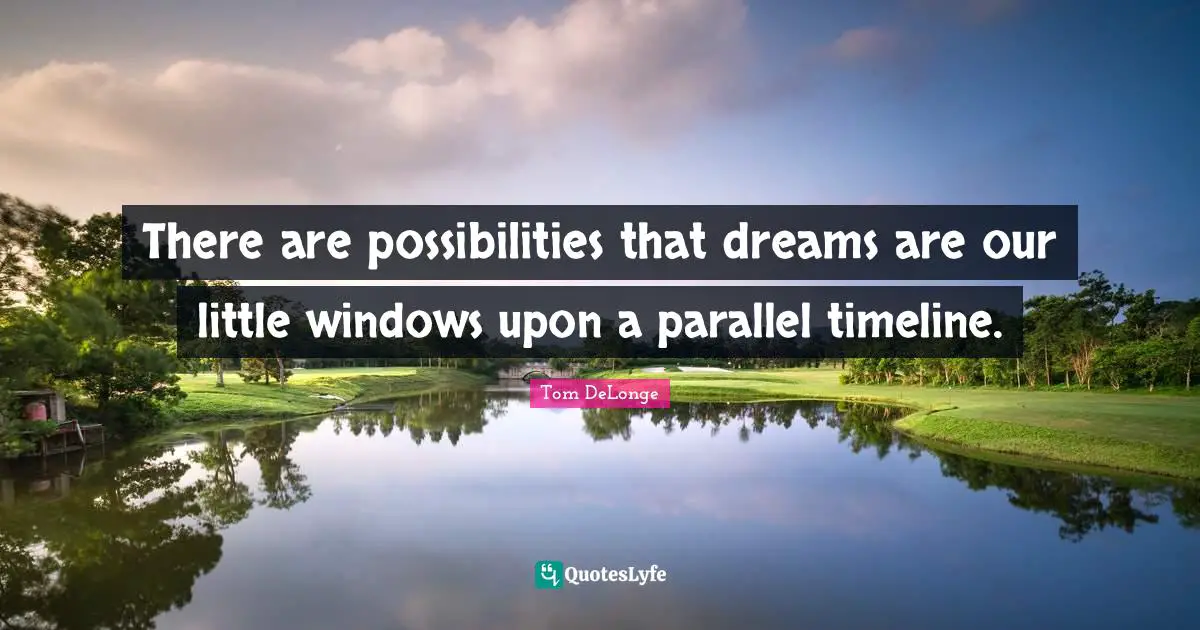 Tom DeLonge Quotes: "There are possibilities that dreams are our little windows upon a parallel timeline."