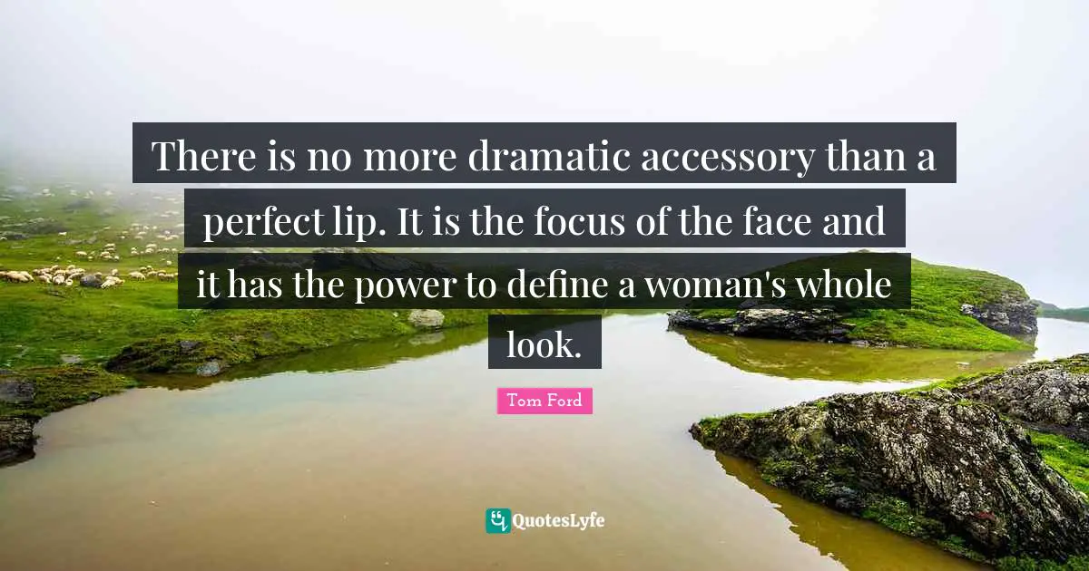 There is no more dramatic accessory than a perfect lip. It is the focus of the face and it has the power to define a woman's whole look.