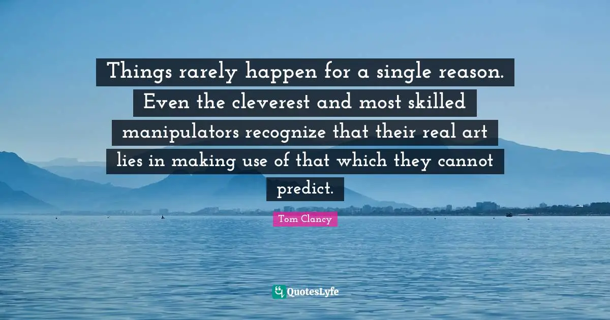 Things rarely happen for a single reason. Even the cleverest and most skilled manipulators recognize that their real art lies in making use of that which they cannot predict.