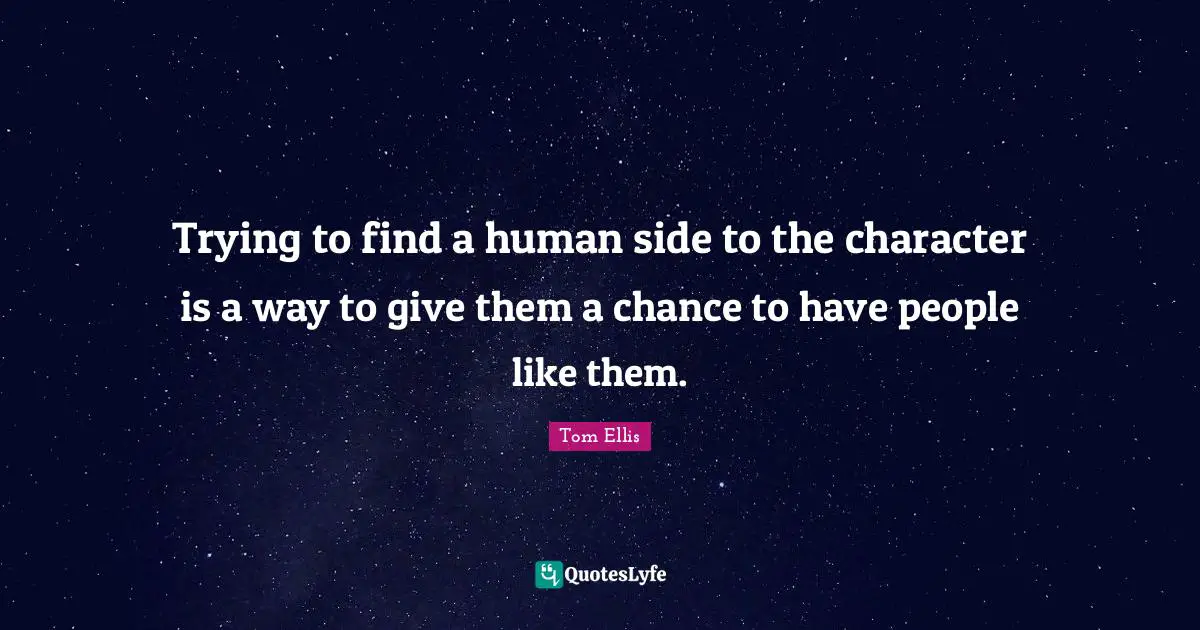 Trying to find a human side to the character is a way to give them a chance to have people like them.