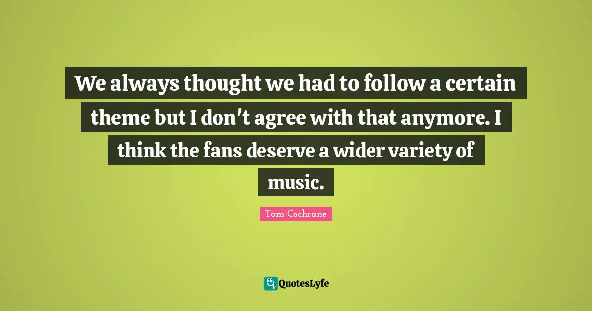 We always thought we had to follow a certain theme but I don't agree with that anymore. I think the fans deserve a wider variety of music.