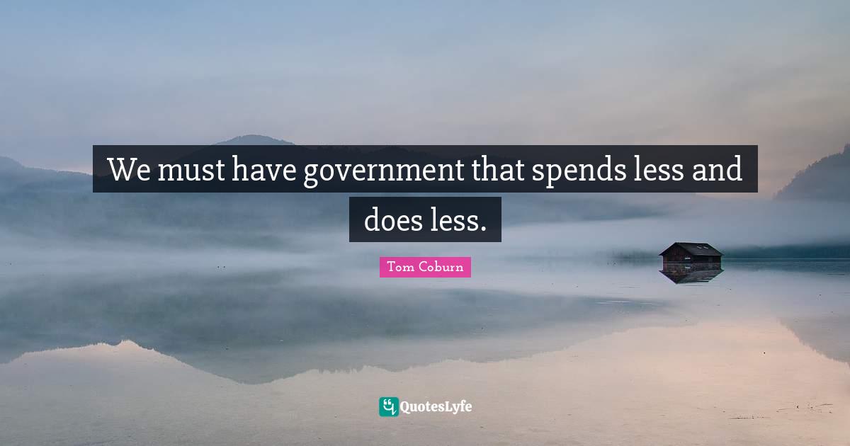 We must have government that spends less and does less.