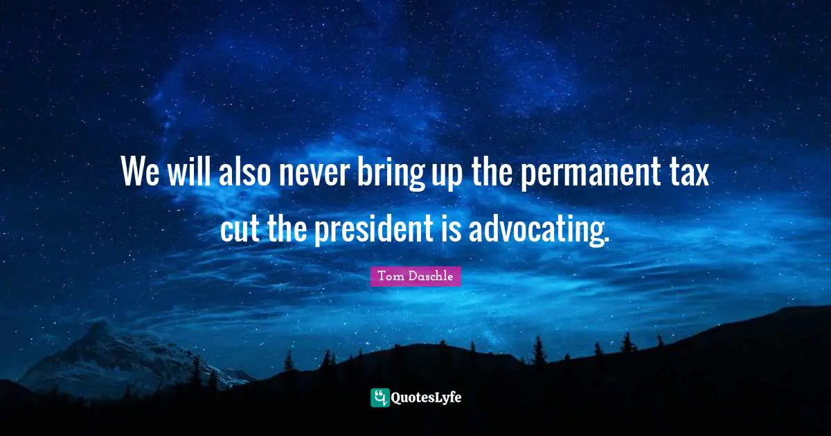 We will also never bring up the permanent tax cut the president is advocating.