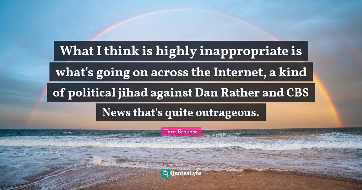 Inappropriate Quotes: "What I think is highly inappropriate is what's going on across the Internet, a kind of political jihad against Dan Rather and CBS News that's quite outrageous."