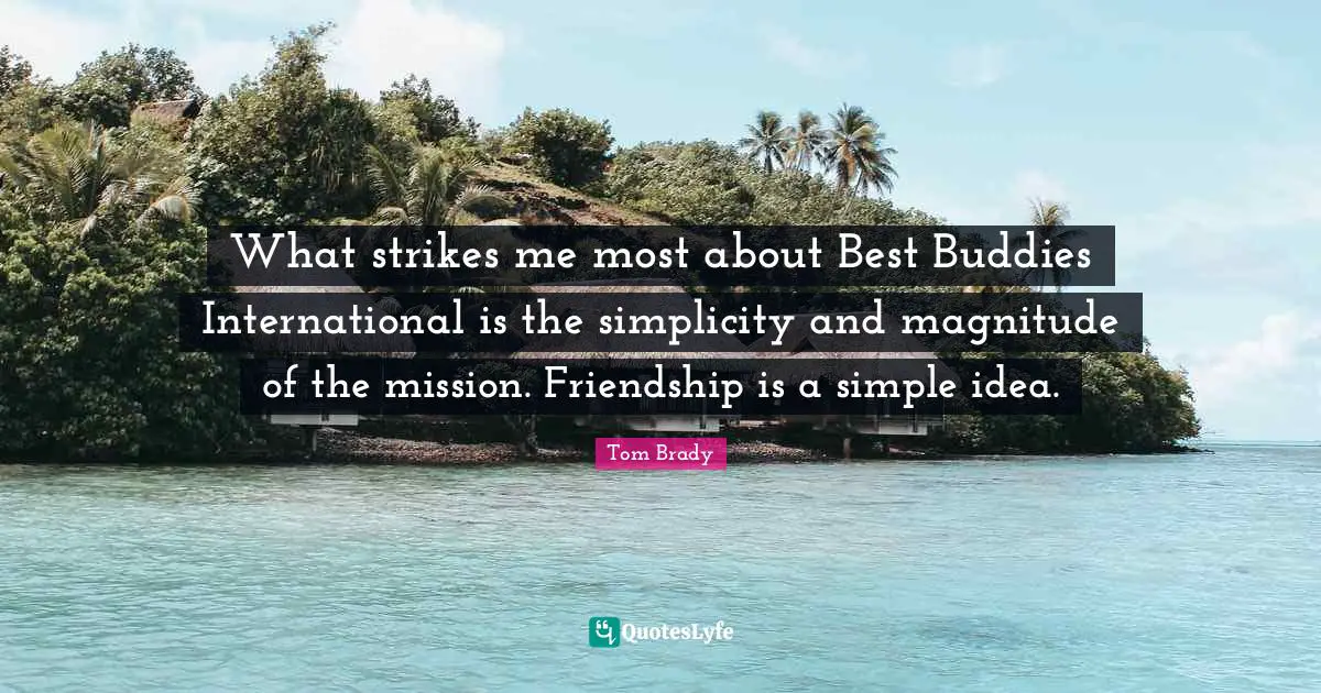 What strikes me most about Best Buddies International is the simplicity and magnitude of the mission. Friendship is a simple idea.