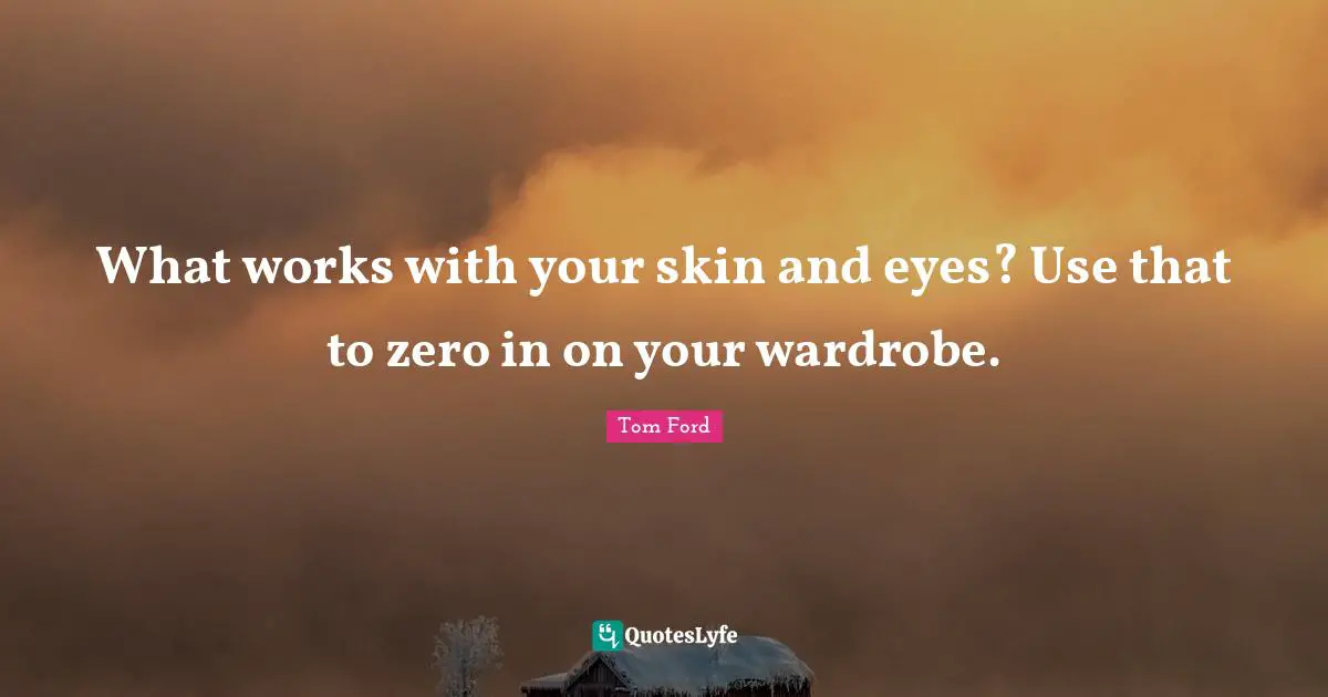 What works with your skin and eyes? Use that to zero in on your wardrobe.