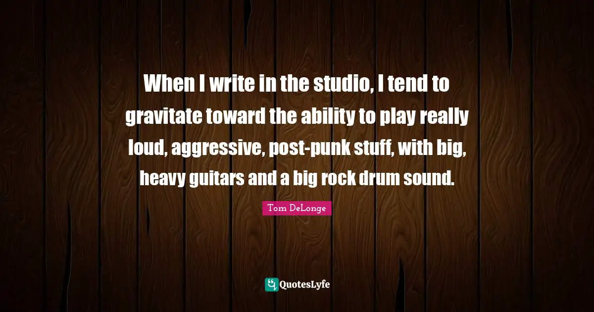When I write in the studio, I tend to gravitate toward the ability to play really loud, aggressive, post-punk stuff, with big, heavy guitars and a big rock drum sound.