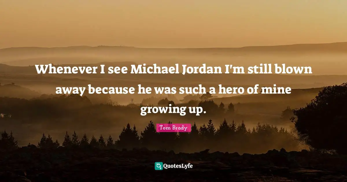 Whenever I see Michael Jordan I'm still blown away because he was such a hero of mine growing up.