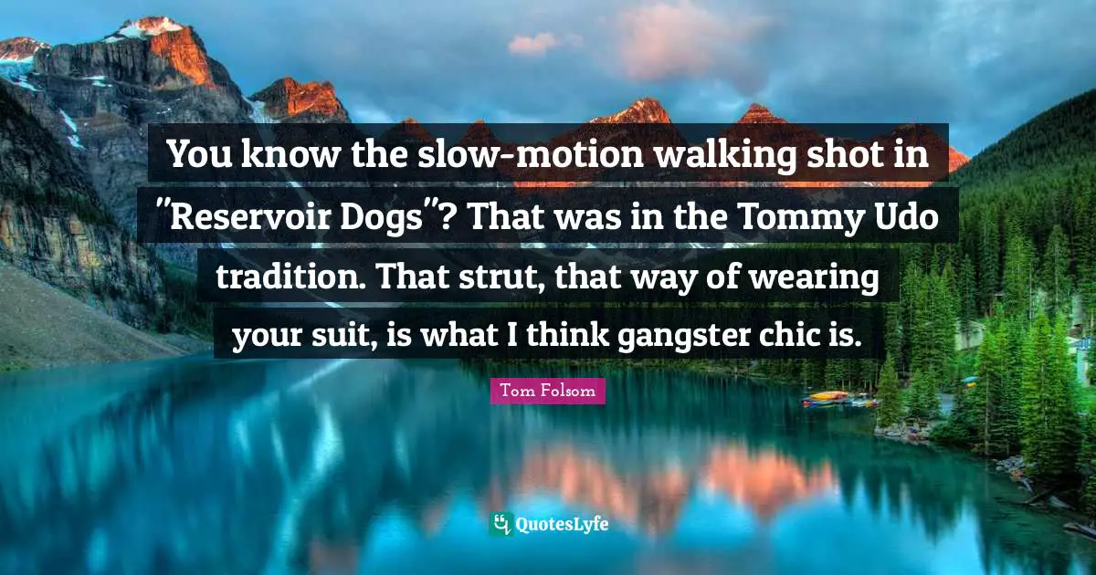 You know the slow-motion walking shot in "Reservoir Dogs"? That was in the Tommy Udo tradition. That strut, that way of wearing your suit, is what I think gangster chic is.