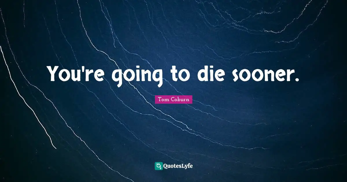 You're going to die sooner.