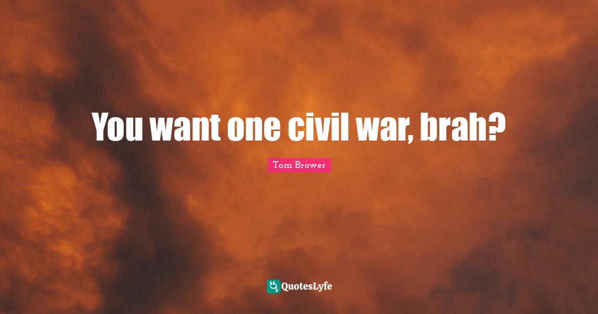 You want one civil war, brah?